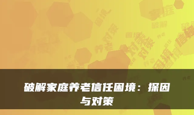破解家庭养老信任困境:探因与对策