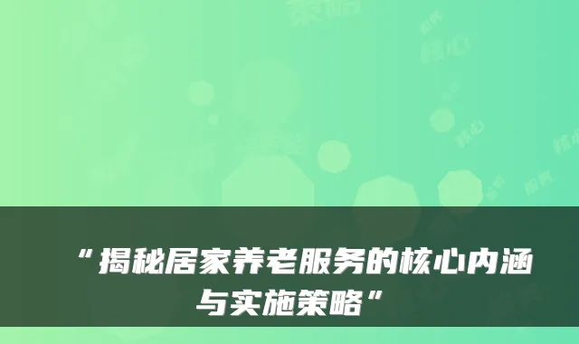 “揭秘居家养老服务的核心内涵与实施策略”