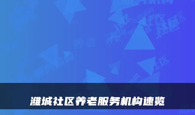 潍城社区养老服务机构速览