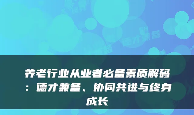 养老行业从业者必备素质解码:德才兼备、协同共进与终身成长