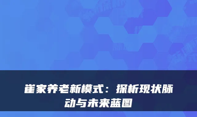 崔家养老新模式：探析现状脉动与未来蓝图
