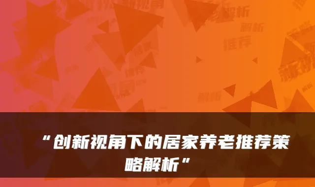 “创新视角下的居家养老推荐策略解析”