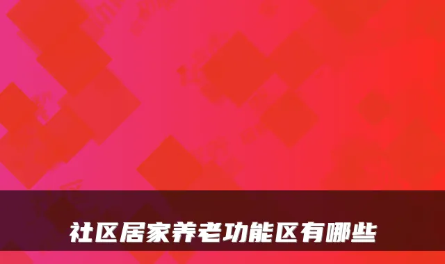 社区居家养老功能区有哪些