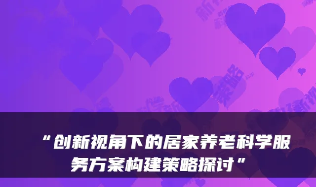 “创新视角下的居家养老科学服务方案构建策略探讨”
