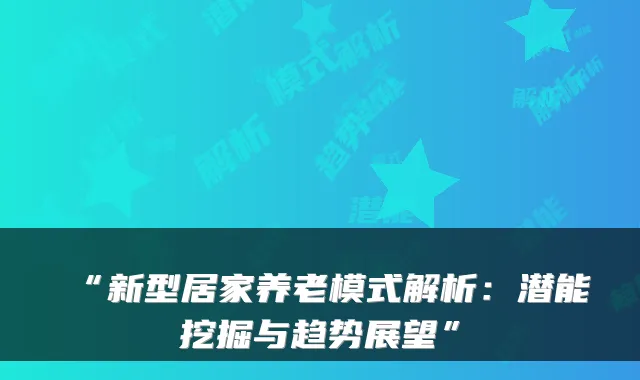 “新型居家养老模式解析：潜能挖掘与趋势展望”