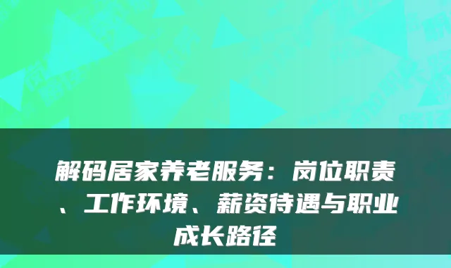 解码居家养老服务:岗位职责、工作环境、薪资待遇与职业成长路径