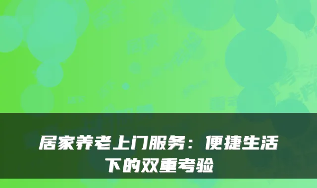 居家养老上门服务:便捷生活下的双重考验