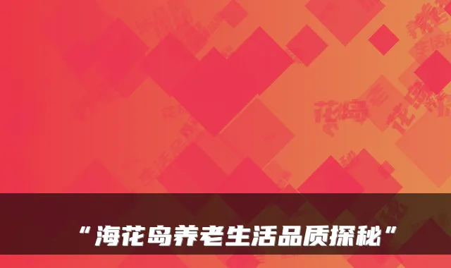 “海花岛养老生活品质探秘”