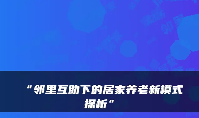 “邻里互助下的居家养老新模式探析”