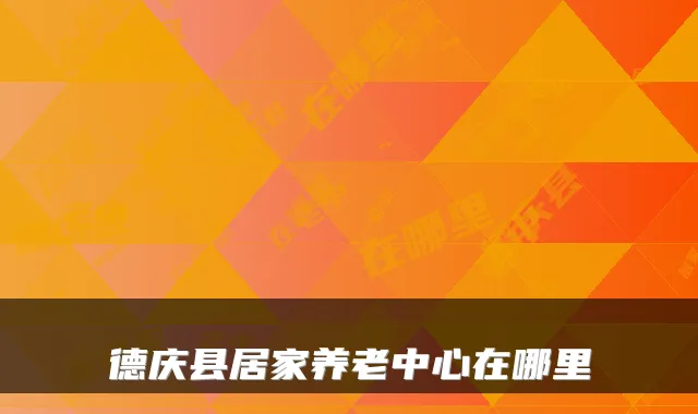 德庆县居家养老中心在哪里