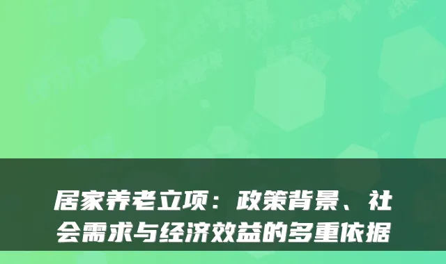 居家养老立项：政策背景、社会需求与经济效益的多重依据