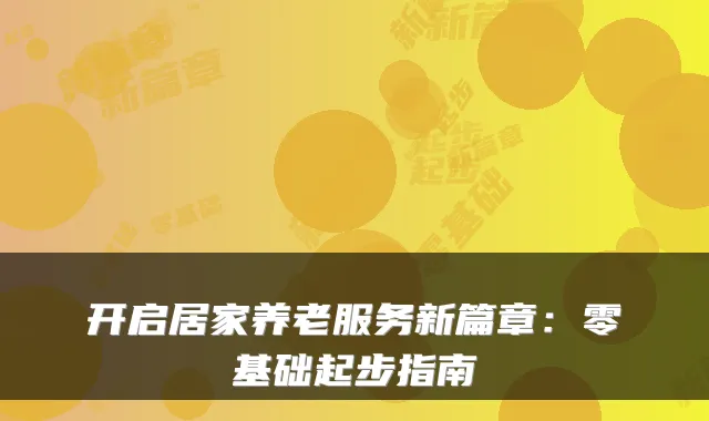 开启居家养老服务新篇章:零基础起步指南