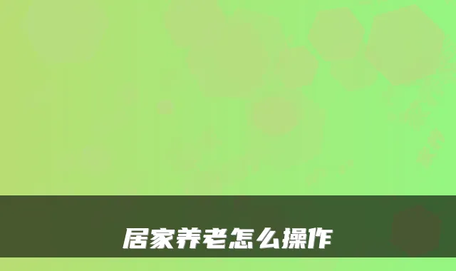 居家养老怎么操作