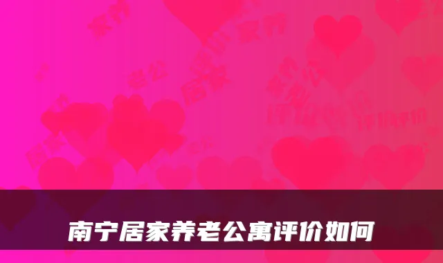 南宁居家养老公寓评价如何