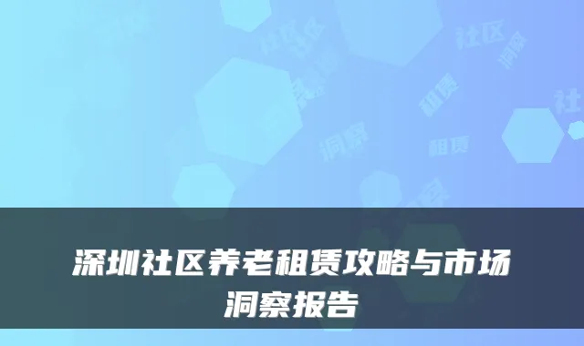 深圳社区养老租赁攻略与市场洞察报告