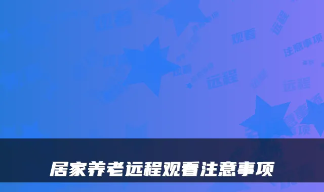 居家养老远程观看注意事项