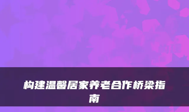 构建温馨居家养老合作桥梁指南
