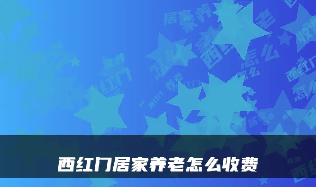 西红门居家养老怎么收费