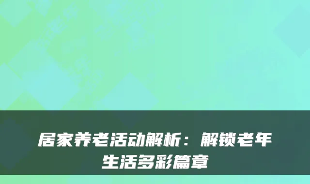 居家养老活动解析：解锁老年生活多彩篇章