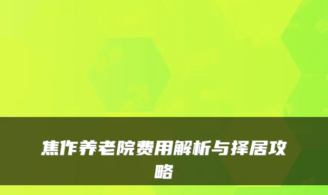 焦作养老院费用解析与择居攻略