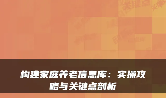 构建家庭养老信息库:实操攻略与关键点剖析