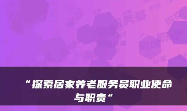 “探索居家养老服务员职业使命与职责”