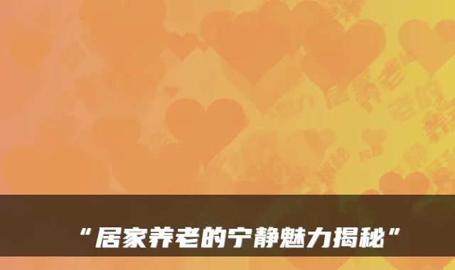 “居家养老的宁静魅力揭秘”