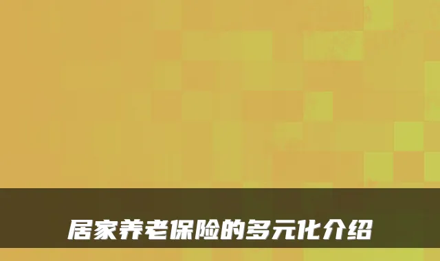 居家养老保险的多元化介绍