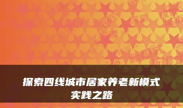 探索四线城市居家养老新模式实践之路