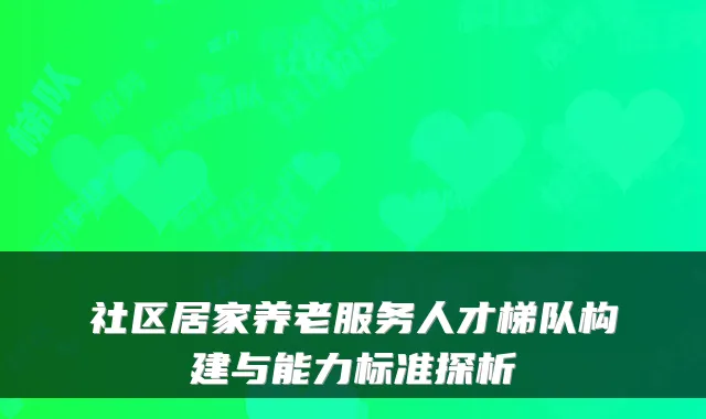 社区居家养老服务人才梯队构建与能力标准探析