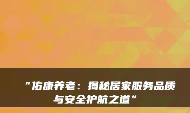 “佑康养老:揭秘居家服务品质与安全护航之道”
