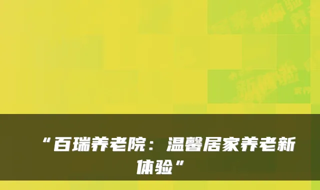 “百瑞养老院:温馨居家养老新体验”