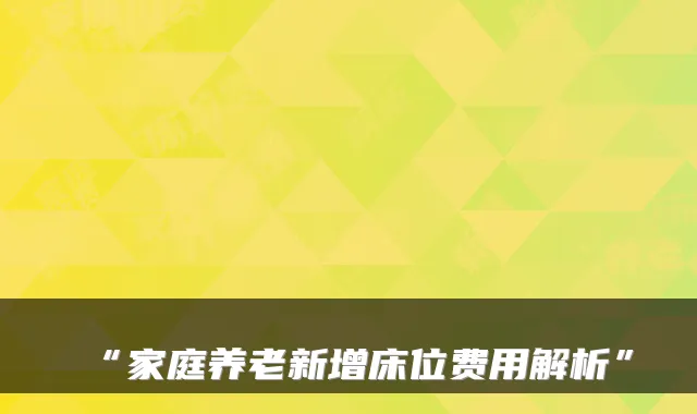 “家庭养老新增床位费用解析”