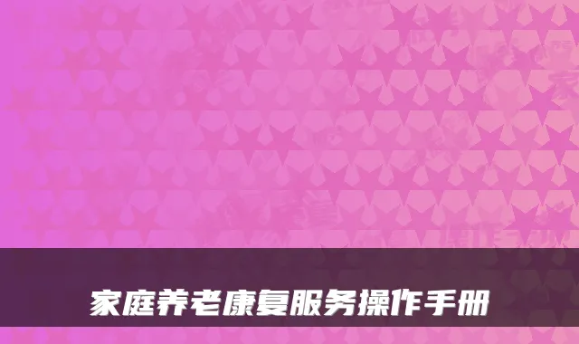 家庭养老康复服务操作手册