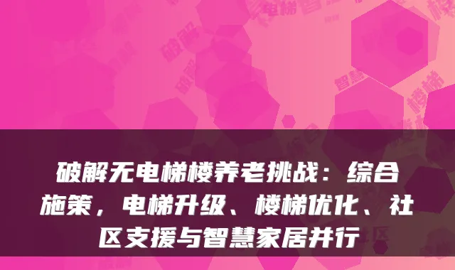 破解无电梯楼养老挑战:综合施策,电梯升级、楼梯优化、社区支援与智慧家居并行