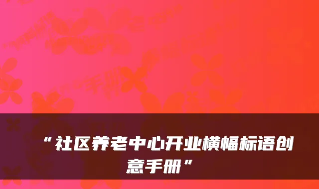 “社区养老中心开业横幅标语创意手册”