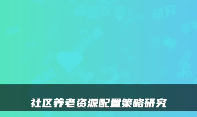 社区养老资源配置策略研究