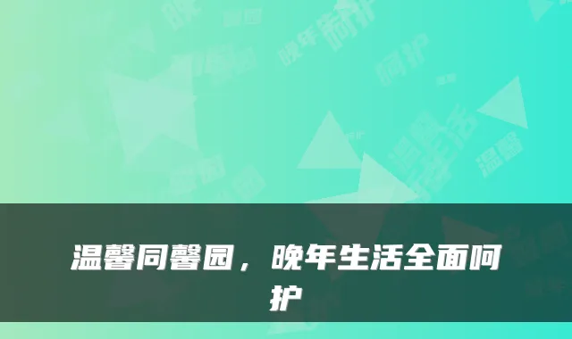 温馨同馨园，晚年生活全面呵护