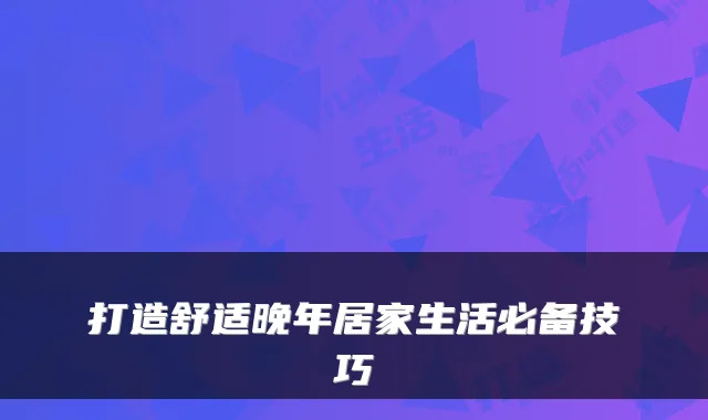 打造舒适晚年居家生活必备技巧