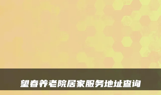 望春养老院居家服务地址查询