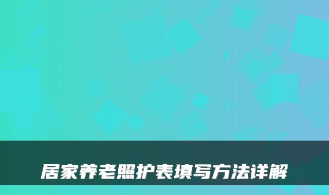 居家养老照护表填写方法详解