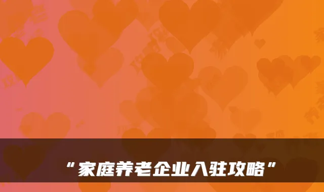 “家庭养老企业入驻攻略”