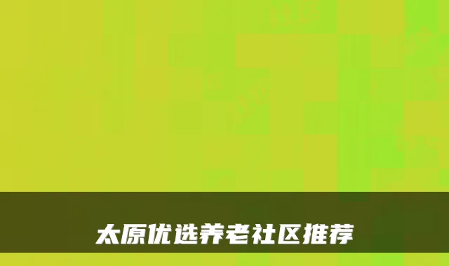 太原优选养老社区推荐