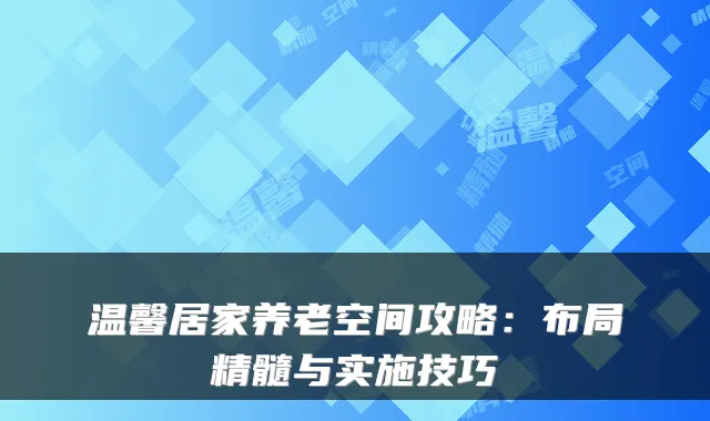 温馨居家养老空间攻略:布局精髓与实施技巧