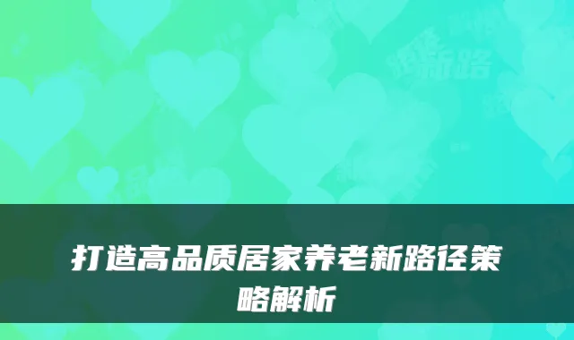 打造高品质居家养老新路径策略解析