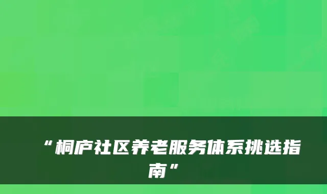 “桐庐社区养老服务体系挑选指南”