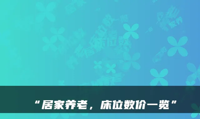 “居家养老,床位数价一览”