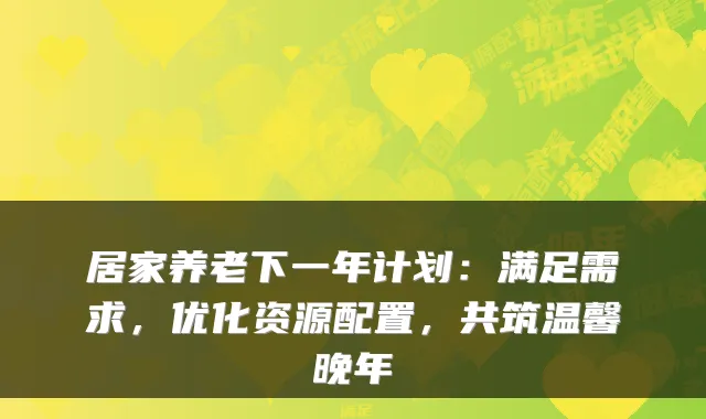 居家养老下一年计划:满足需求,优化资源配置,共筑温馨晚年
