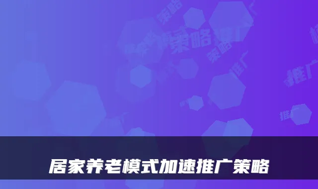 居家养老模式加速推广策略