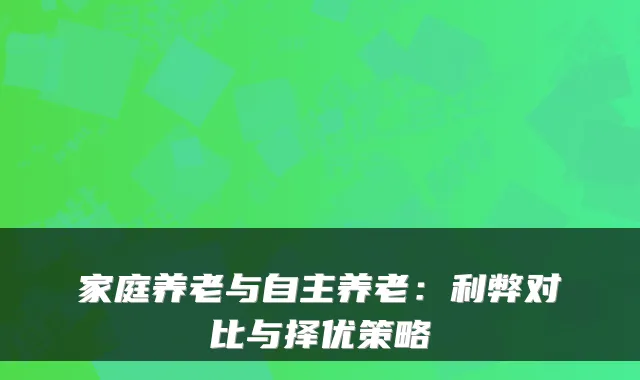 家庭养老与自主养老:利弊对比与择优策略